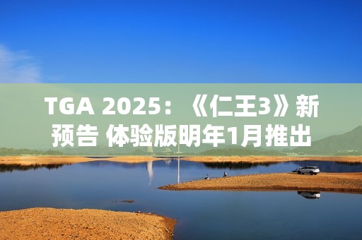 TGA 2025：《仁王3》新预告 体验版明年1月推出