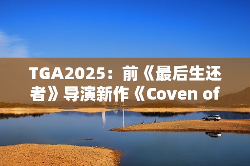 TGA2025：前《最后生还者》导演新作《Coven of the Chicken Foot》