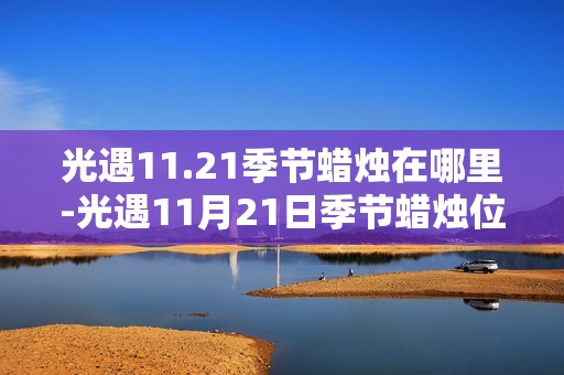 光遇11.21季节蜡烛在哪里-光遇11月21日季节蜡烛位置攻略