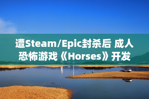 遭Steam/Epic封杀后 成人恐怖游戏《Horses》开发团队面临解散