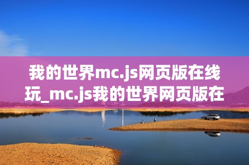 我的世界mc.js网页版在线玩_mc.js我的世界网页版在线玩最准官方入口免费