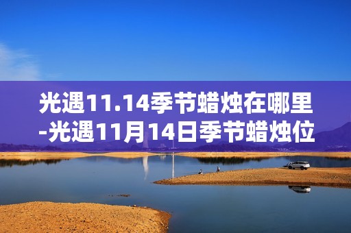 光遇11.14季节蜡烛在哪里-光遇11月14日季节蜡烛位置攻略