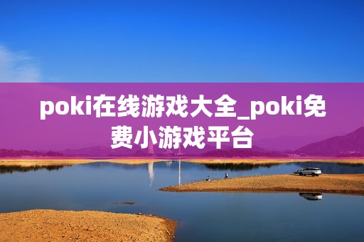 poki在线游戏大全_poki免费小游戏平台