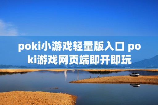 poki小游戏轻量版入口 poki游戏网页端即开即玩