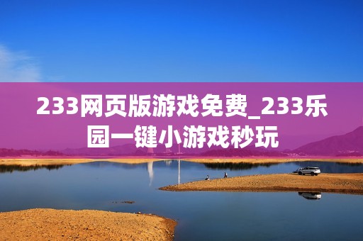233网页版游戏免费_233乐园一键小游戏秒玩