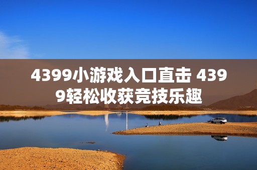 4399小游戏入口直击 4399轻松收获竞技乐趣
