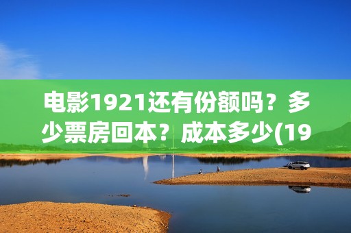 电影1921还有份额吗？多少票房回本？成本多少(1921这个电影有多长时间)
