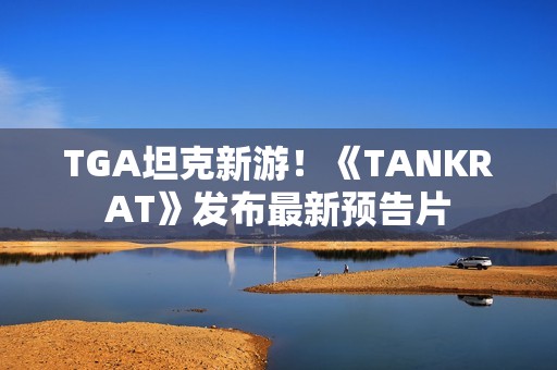 TGA坦克新游！《TANKRAT》发布最新预告片