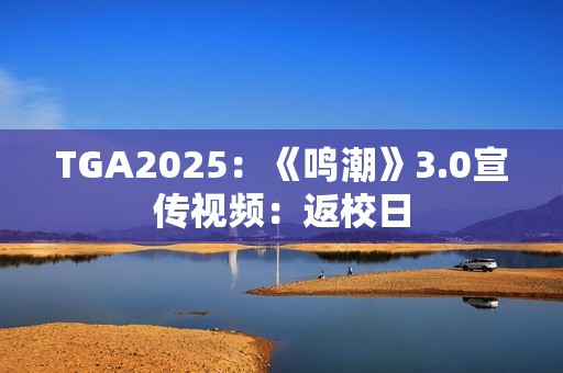 TGA2025：《鸣潮》3.0宣传视频：返校日