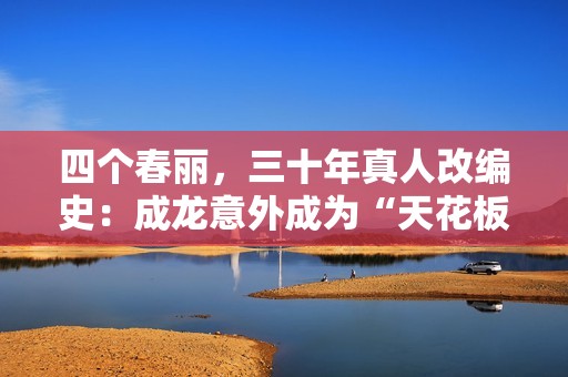 四个春丽，三十年真人改编史：成龙意外成为“天花板”