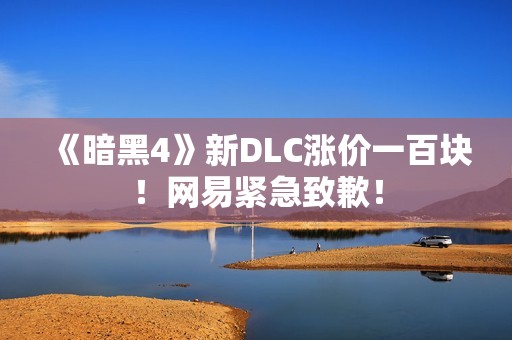 《暗黑4》新DLC涨价一百块！网易紧急致歉！
