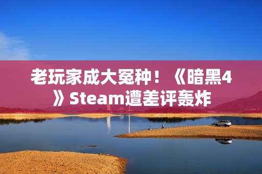 老玩家成大冤种！《暗黑4》Steam遭差评轰炸