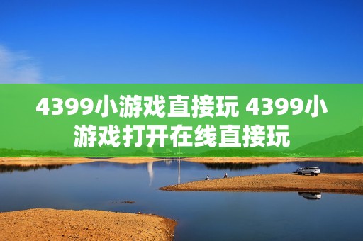 4399小游戏直接玩 4399小游戏打开在线直接玩