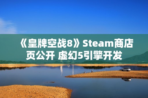 《皇牌空战8》Steam商店页公开 虚幻5引擎开发