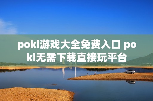 poki游戏大全免费入口 poki无需下载直接玩平台