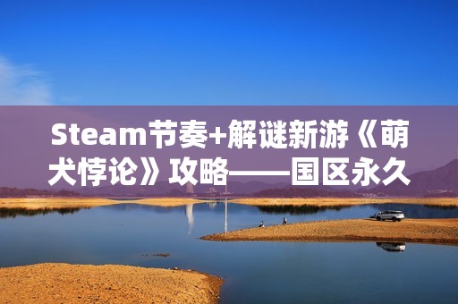 Steam节奏+解谜新游《萌犬悖论》攻略——国区永久降价！已支持完美中文！