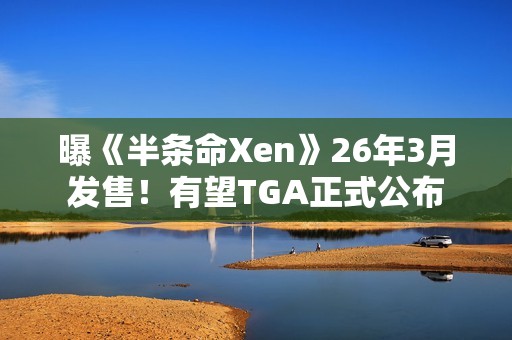 曝《半条命Xen》26年3月发售！有望TGA正式公布
