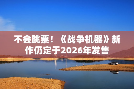 不会跳票！《战争机器》新作仍定于2026年发售