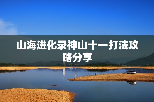 山海进化录神山十一打法攻略分享