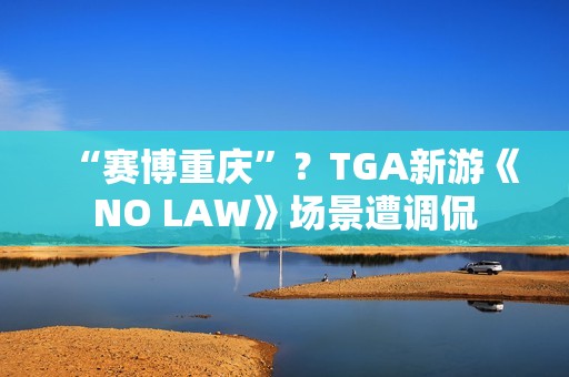 “赛博重庆”？TGA新游《NO LAW》场景遭调侃