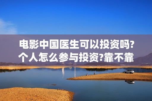 电影中国医生可以投资吗?个人怎么参与投资?靠不靠谱?(电影中国医生是真实事件吗)