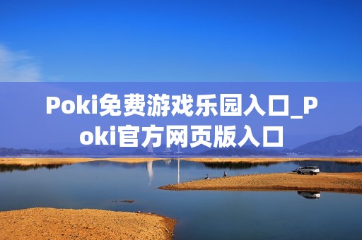 Poki免费游戏乐园入口_Poki官方网页版入口