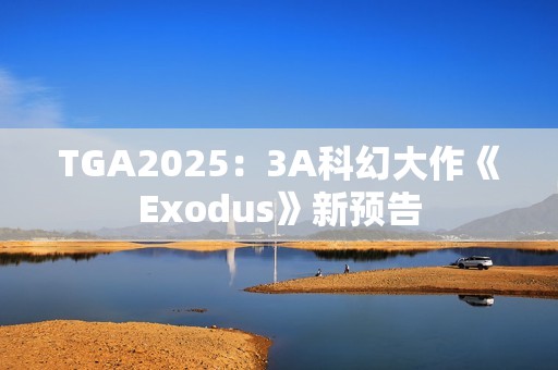 TGA2025：3A科幻大作《Exodus》新预告