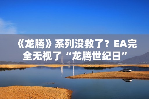 《龙腾》系列没救了？EA完全无视了“龙腾世纪日”
