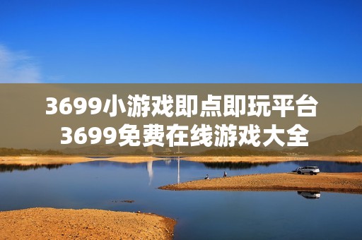 3699小游戏即点即玩平台 3699免费在线游戏大全