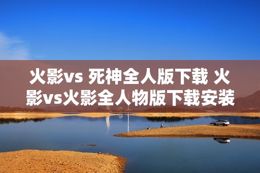 火影vs 死神全人版下载 火影vs火影全人物版下载安装