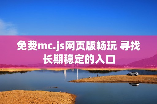 免费mc.js网页版畅玩 寻找长期稳定的入口