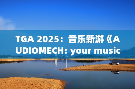 TGA 2025：音乐新游《AUDIOMECH: your music transformed》公布