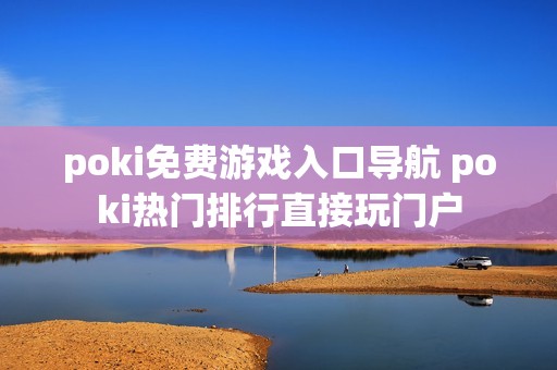 poki免费游戏入口导航 poki热门排行直接玩门户