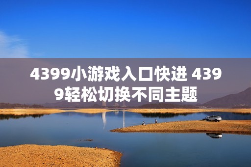 4399小游戏入口快进 4399轻松切换不同主题