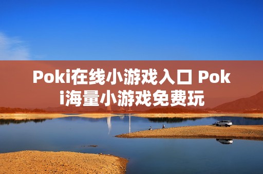 Poki在线小游戏入口 Poki海量小游戏免费玩