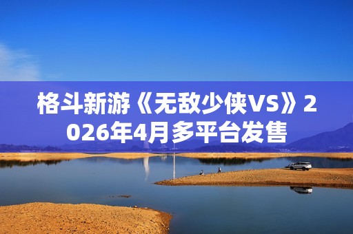 格斗新游《无敌少侠VS》2026年4月多平台发售
