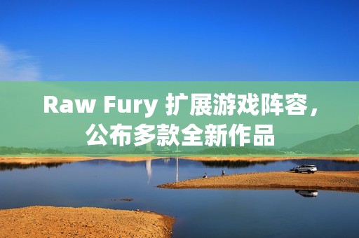 Raw Fury 扩展游戏阵容，公布多款全新作品