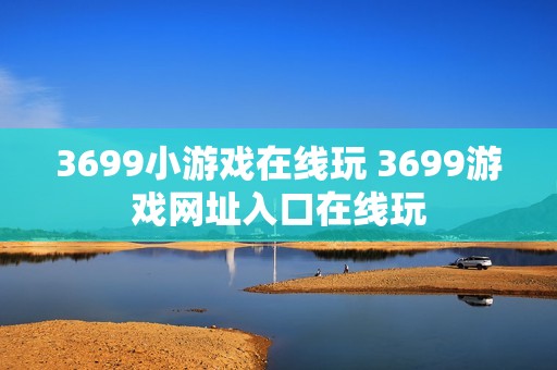 3699小游戏在线玩 3699游戏网址入口在线玩