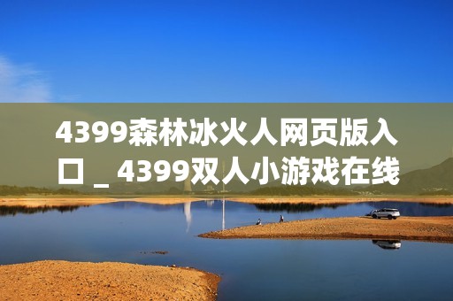 4399森林冰火人网页版入口 _ 4399双人小游戏在线入口