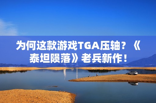 为何这款游戏TGA压轴？《泰坦陨落》老兵新作！