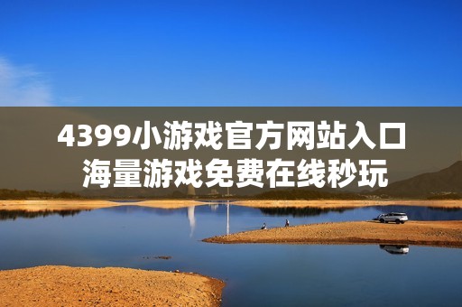 4399小游戏官方网站入口 海量游戏免费在线秒玩