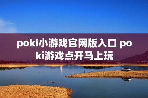poki小游戏官网版入口 poki游戏点开马上玩