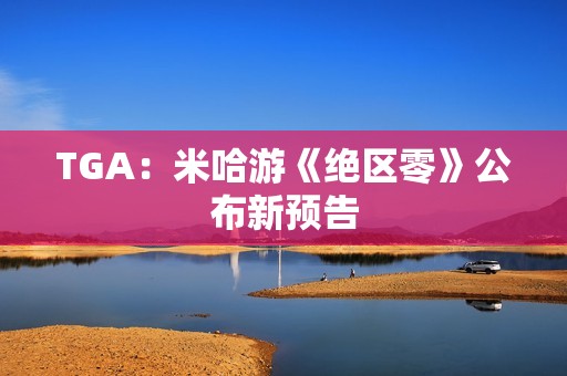 TGA：米哈游《绝区零》公布新预告