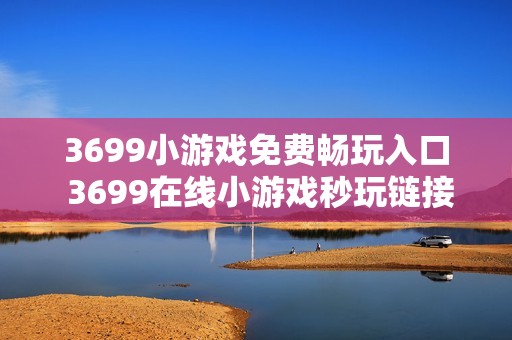 3699小游戏免费畅玩入口 3699在线小游戏秒玩链接