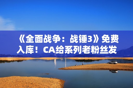 《全面战争：战锤3》免费入库！CA给系列老粉丝发福利