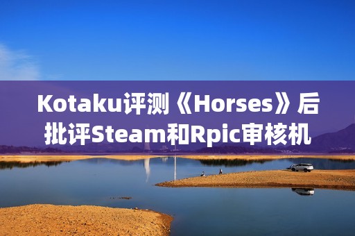 Kotaku评测《Horses》后批评Steam和Rpic审核机制差劲：只会怯懦地封禁！