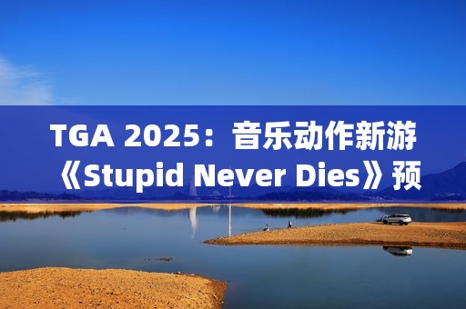 TGA 2025：音乐动作新游《Stupid Never Dies》预告发布