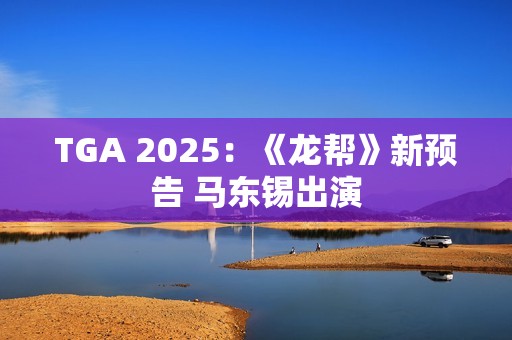TGA 2025：《龙帮》新预告 马东锡出演