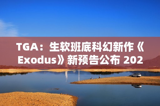 TGA：生软班底科幻新作《Exodus》新预告公布 2027年初上线!