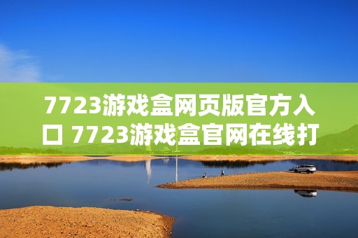7723游戏盒网页版官方入口 7723游戏盒官网在线打开
